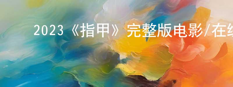邓广的动漫综艺大全,2023《指甲》完整版电影/在线观看/百度云-美剧天堂